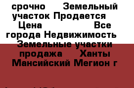 срочно!    Земельный участок!Продается! › Цена ­ 1 000 000 - Все города Недвижимость » Земельные участки продажа   . Ханты-Мансийский,Мегион г.